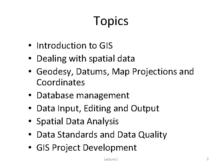 Topics • Introduction to GIS • Dealing with spatial data • Geodesy, Datums, Map