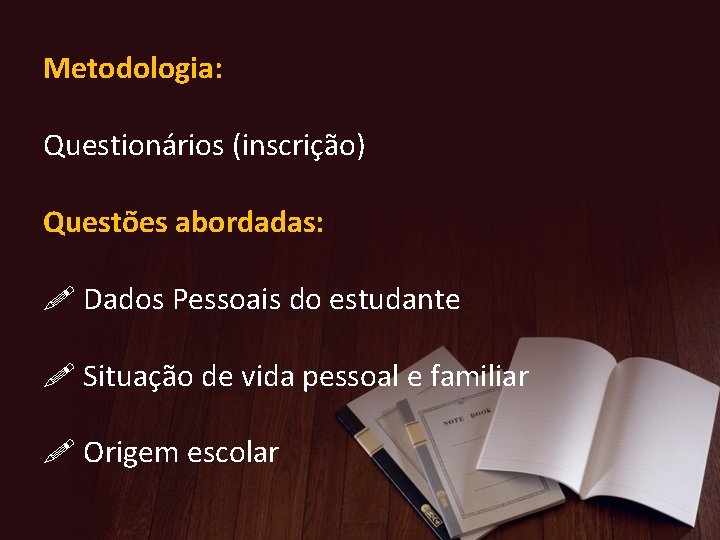 Metodologia: Questionários (inscrição) Questões abordadas: Dados Pessoais do estudante Situação de vida pessoal e