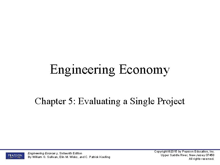 Engineering Economy Chapter 5: Evaluating a Single Project Engineering Economy, Sixteenth Edition By William