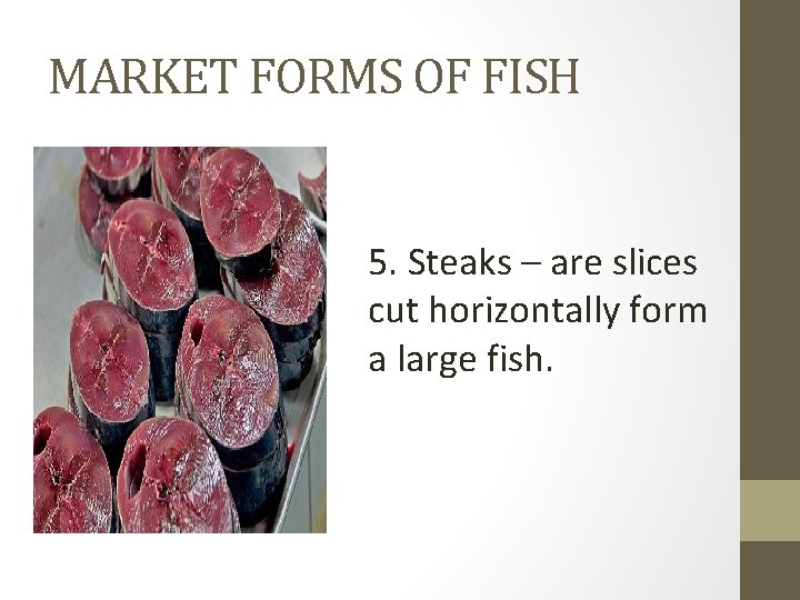 MARKET FORMS OF FISH 5. Steaks – are slices cut horizontally form a large