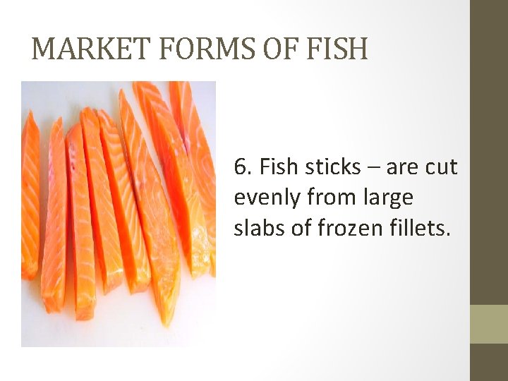 MARKET FORMS OF FISH 6. Fish sticks – are cut evenly from large slabs