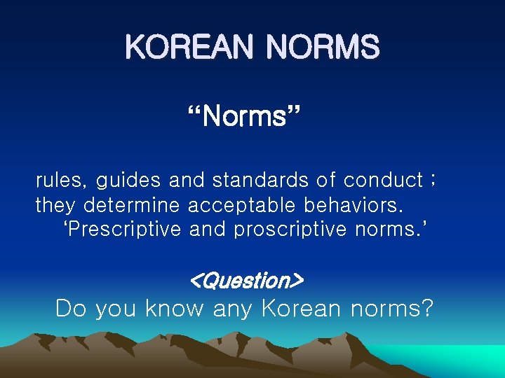 KOREAN NORMS “Norms” rules, guides and standards of conduct ; they determine acceptable behaviors.