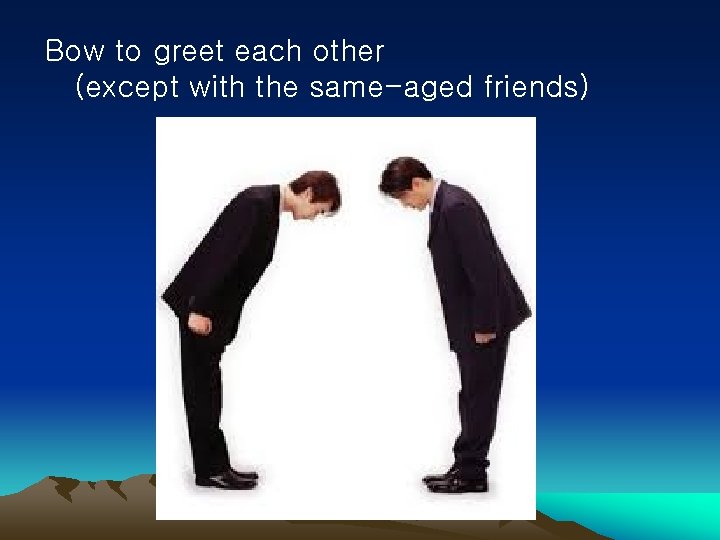 Bow to greet each other (except with the same-aged friends) 