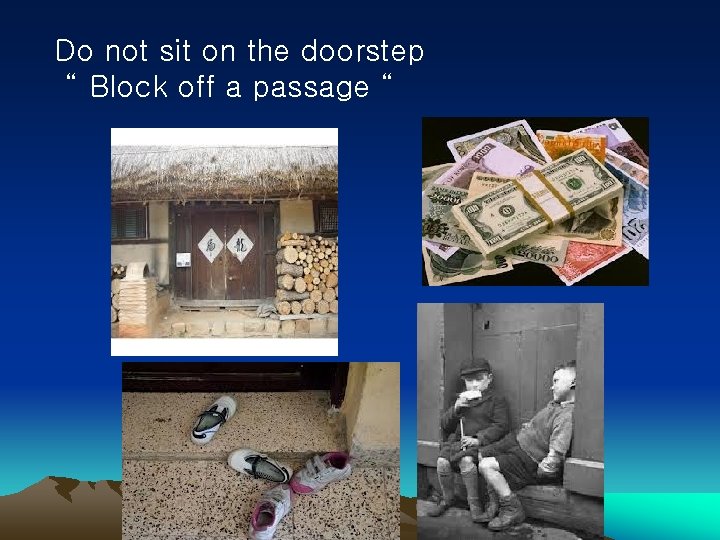 Do not sit on the doorstep “ Block off a passage “ 