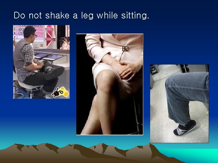 Do not shake a leg while sitting. 