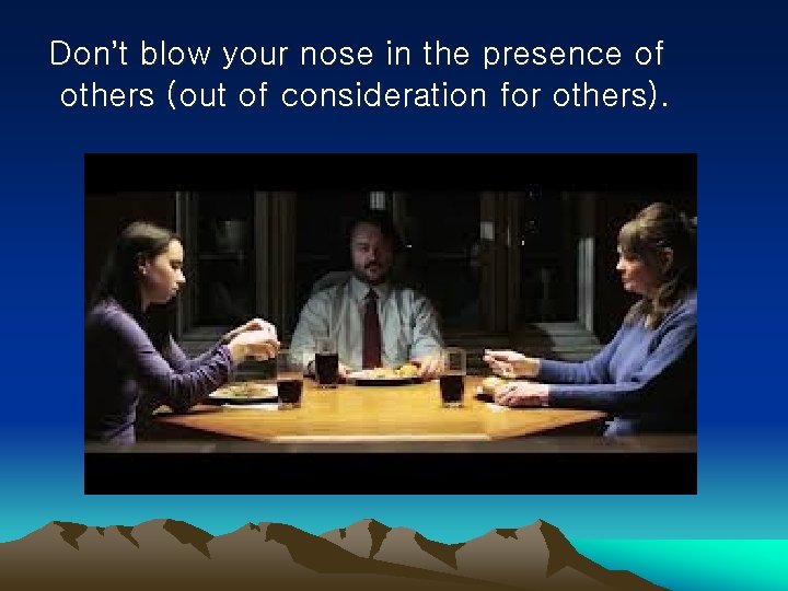 Don’t blow your nose in the presence of others (out of consideration for others).
