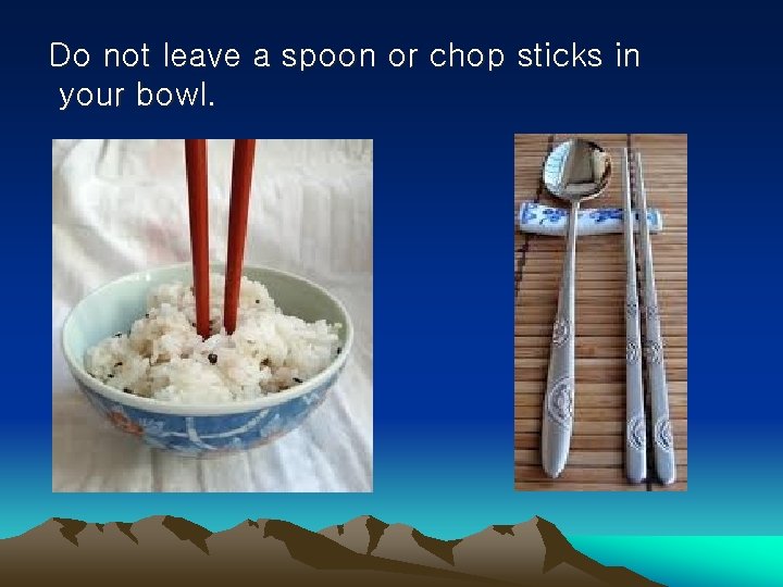 Do not leave a spoon or chop sticks in your bowl. 