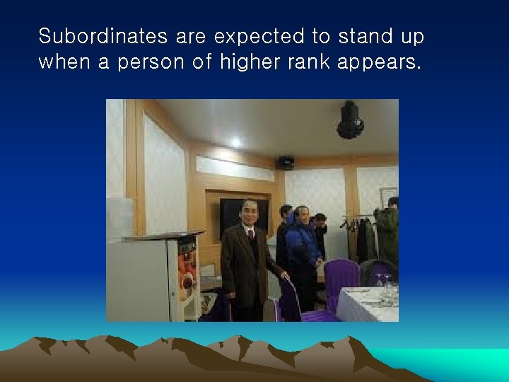 Subordinates are expected to stand up when a person of higher rank appears. 