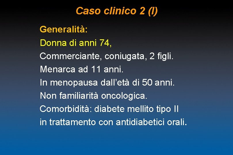 Caso clinico 2 (I) Generalità: Donna di anni 74, Commerciante, coniugata, 2 figli. Menarca