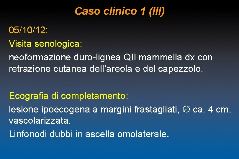 Caso clinico 1 (III) 05/10/12: Visita senologica: neoformazione duro-lignea QII mammella dx con retrazione