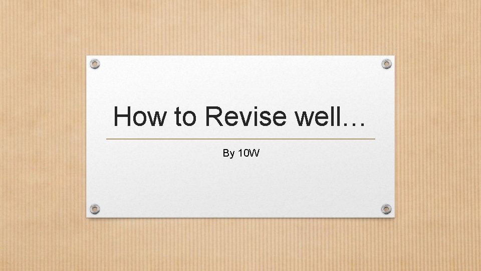 How to Revise well… By 10 W 