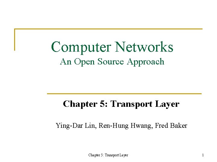 Computer Networks An Open Source Approach Chapter 5: Transport Layer Ying-Dar Lin, Ren-Hung Hwang, Computer Networks An Open Source Approach Chapter 5: Transport Layer Ying-Dar Lin, Ren-Hung Hwang,