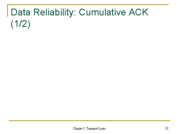 Data Reliability: Cumulative ACK (1/2) Chapter 5: Transport Layer 22 Data Reliability: Cumulative ACK (1/2) Chapter 5: Transport Layer 22