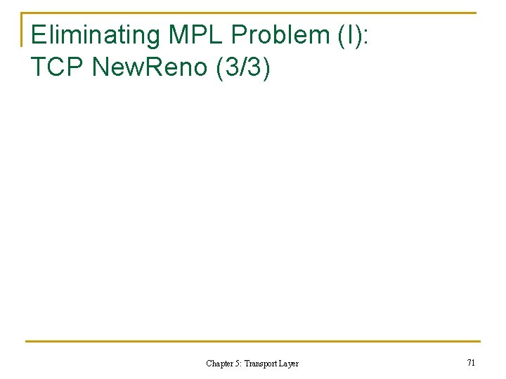 Eliminating MPL Problem (I): TCP New. Reno (3/3) Chapter 5: Transport Layer 71 Eliminating MPL Problem (I): TCP New. Reno (3/3) Chapter 5: Transport Layer 71