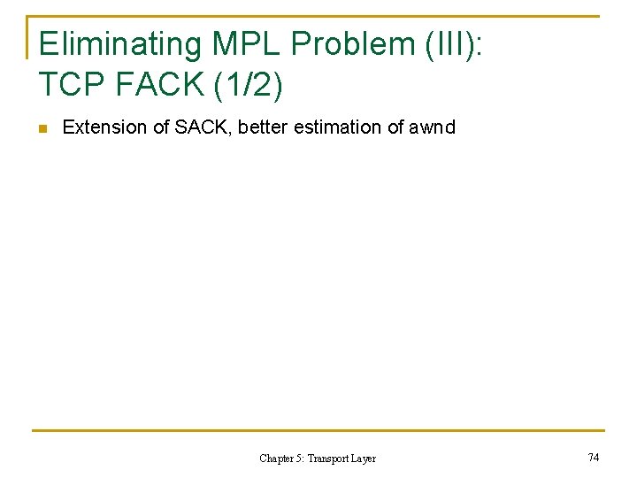 Eliminating MPL Problem (III): TCP FACK (1/2) n Extension of SACK, better estimation of Eliminating MPL Problem (III): TCP FACK (1/2) n Extension of SACK, better estimation of