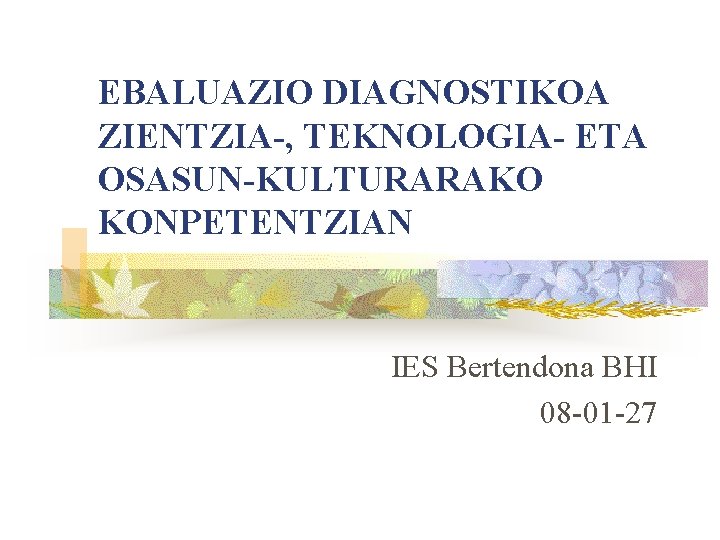EBALUAZIO DIAGNOSTIKOA ZIENTZIA-, TEKNOLOGIA- ETA OSASUN-KULTURARAKO KONPETENTZIAN IES Bertendona BHI 08 -01 -27 