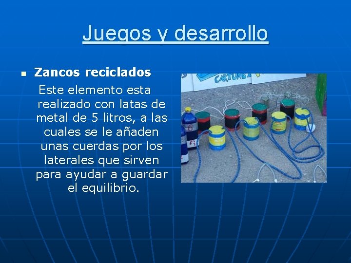 Juegos y desarrollo n Zancos reciclados Este elemento esta realizado con latas de metal