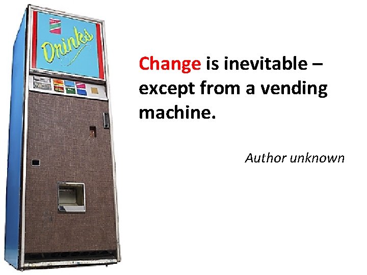 Change is inevitable – except from a vending machine. Author unknown Change is inevitable – except from a vending machine. Author unknown
