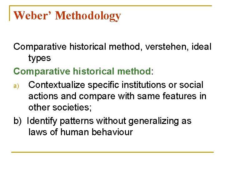 Weber’ Methodology Comparative historical method, verstehen, ideal types Comparative historical method: a) Contextualize specific