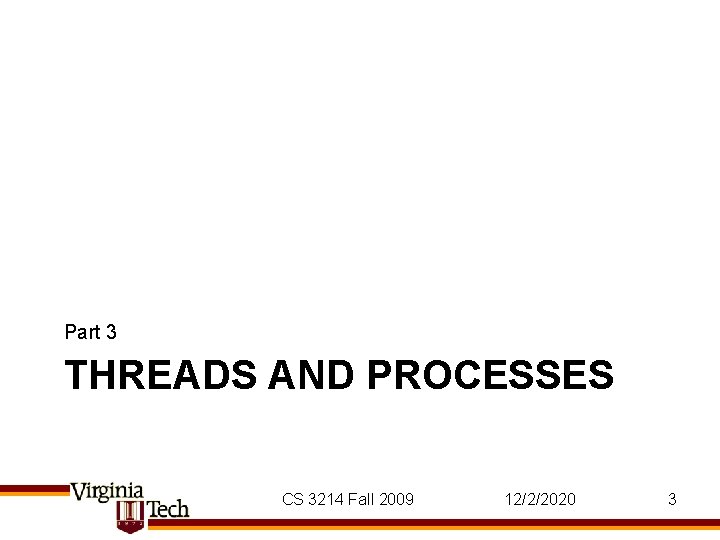 Part 3 THREADS AND PROCESSES CS 3214 Fall 2009 12/2/2020 3 