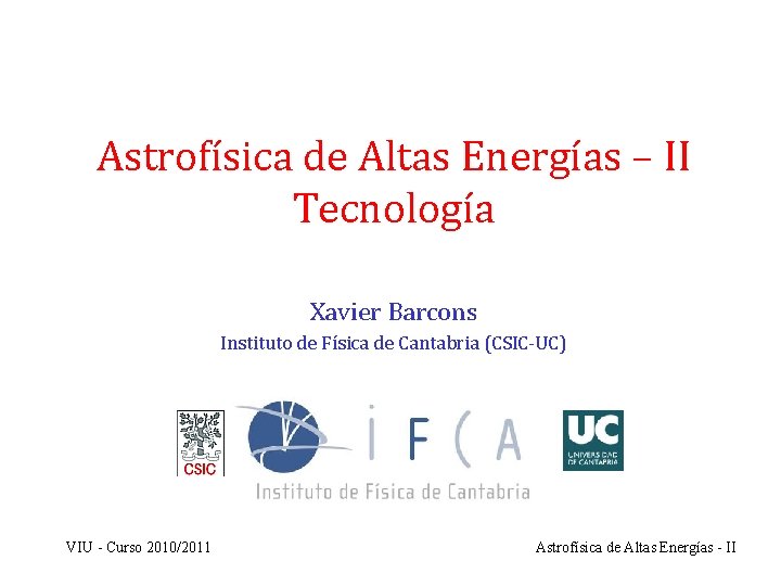 Astrofísica de Altas Energías – II Tecnología Xavier Barcons Instituto de Física de Cantabria