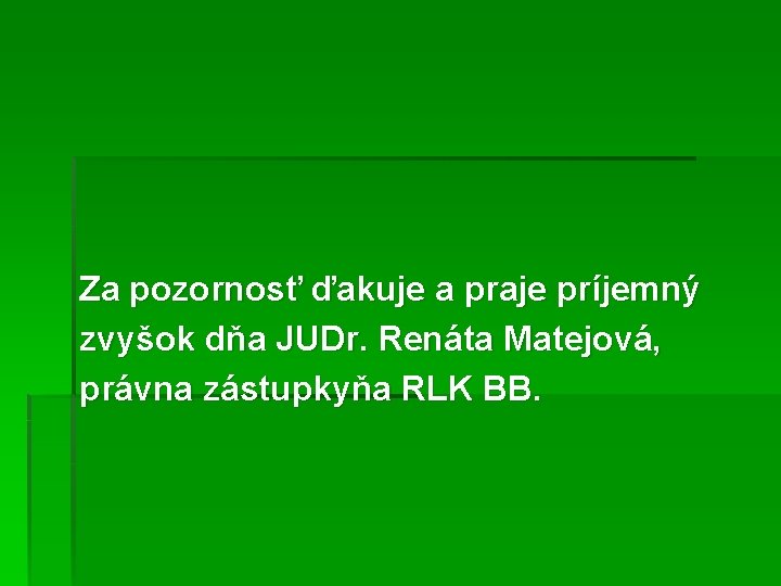 Za pozornosť ďakuje a praje príjemný zvyšok dňa JUDr. Renáta Matejová, právna zástupkyňa RLK Za pozornosť ďakuje a praje príjemný zvyšok dňa JUDr. Renáta Matejová, právna zástupkyňa RLK