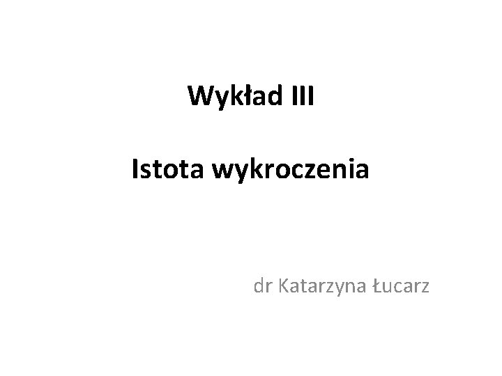 Wykład III Istota wykroczenia dr Katarzyna Łucarz Wykład III Istota wykroczenia dr Katarzyna Łucarz