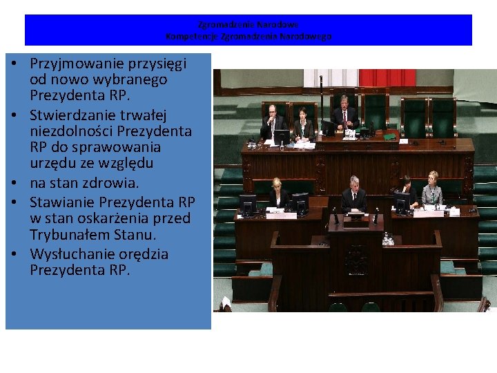 Zgromadzenie Narodowe Kompetencje Zgromadzenia Narodowego • Przyjmowanie przysięgi od nowo wybranego Prezydenta RP. •