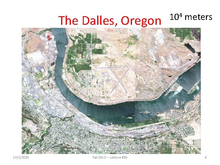 The Dalles, Oregon 12/2/2020 Fall 2012 -- Lecture #39 104 meters 6 