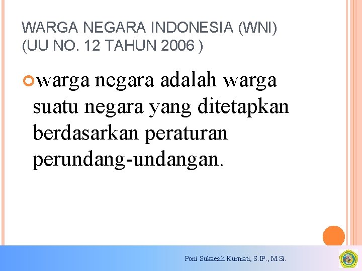 WARGA NEGARA INDONESIA (WNI) (UU NO. 12 TAHUN 2006 ) warga negara adalah warga WARGA NEGARA INDONESIA (WNI) (UU NO. 12 TAHUN 2006 ) warga negara adalah warga