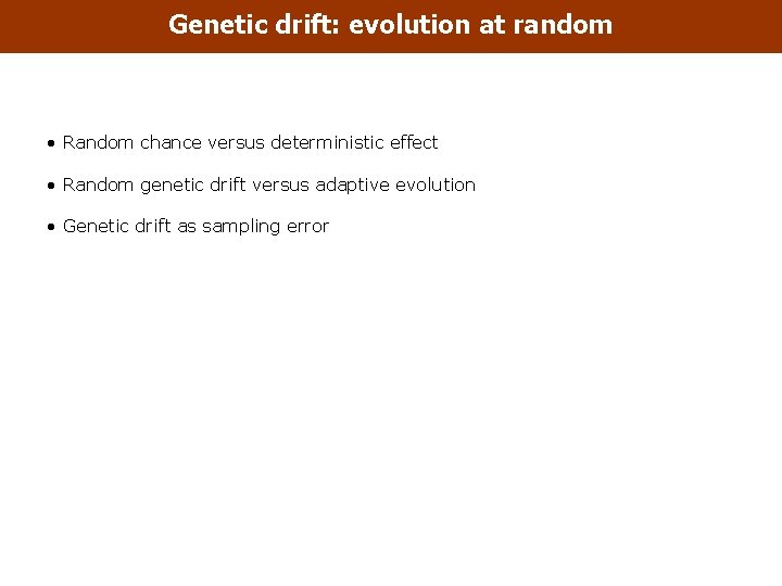 Genetic drift: evolution at random • Random chance versus deterministic effect • Random genetic