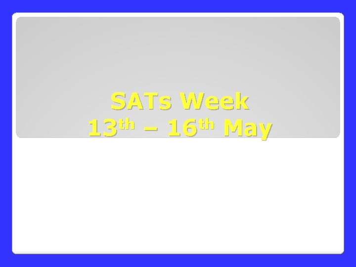 SATs Week 13 th – 16 th May SATs Week 13 th – 16 th May