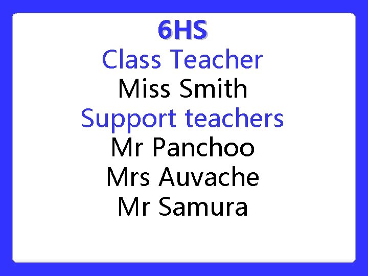 6 HS Class Teacher Miss Smith Support teachers Mr Panchoo Mrs Auvache Mr Samura 6 HS Class Teacher Miss Smith Support teachers Mr Panchoo Mrs Auvache Mr Samura