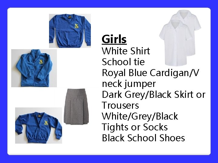 Girls White Shirt School tie Royal Blue Cardigan/V neck jumper Dark Grey/Black Skirt or Girls White Shirt School tie Royal Blue Cardigan/V neck jumper Dark Grey/Black Skirt or