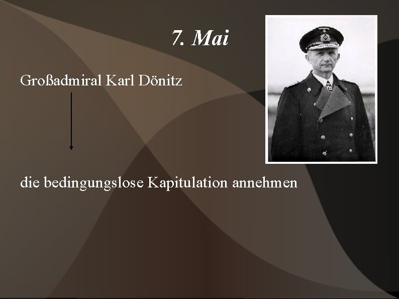 7. Mai Großadmiral Karl Dönitz die bedingungslose Kapitulation annehmen 