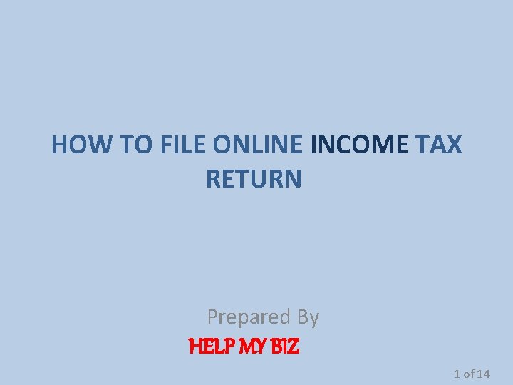 HOW TO FILE ONLINE INCOME TAX RETURN Prepared By HELP MY BIZ 1 of