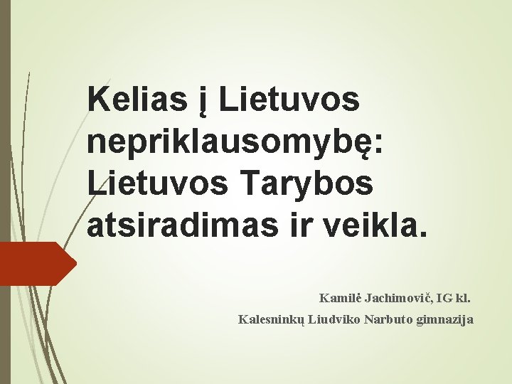 Kelias į Lietuvos nepriklausomybę: Lietuvos Tarybos atsiradimas ir veikla. Kamilė Jachimovič, IG kl. Kalesninkų