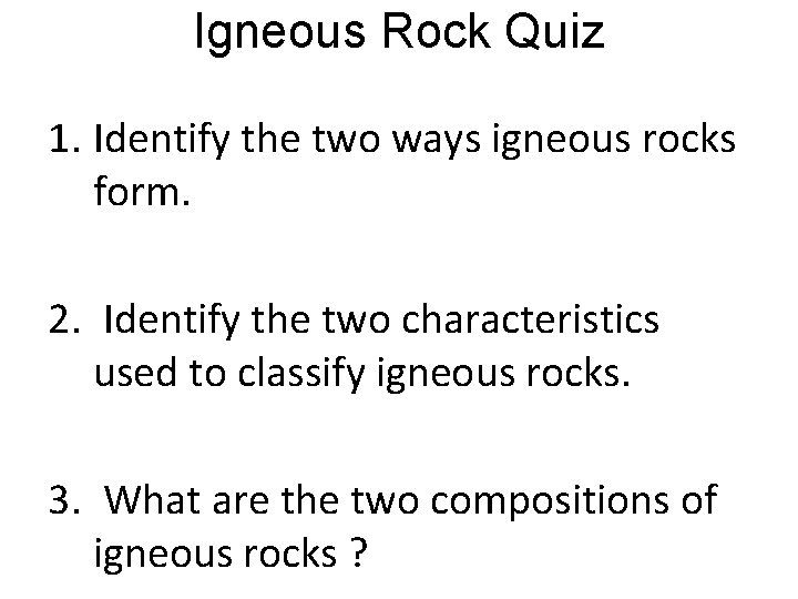 Igneous Rock Quiz 1. Identify the two ways igneous rocks form. 2. Identify the