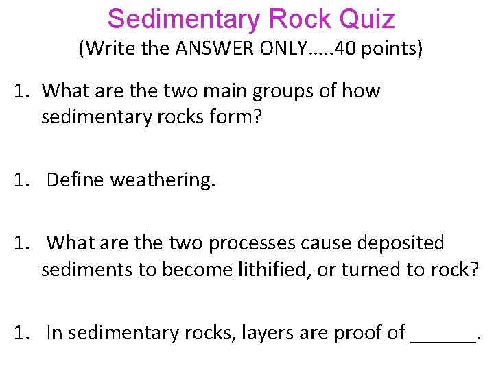 Sedimentary Rock Quiz (Write the ANSWER ONLY…. . 40 points) 1. What are the