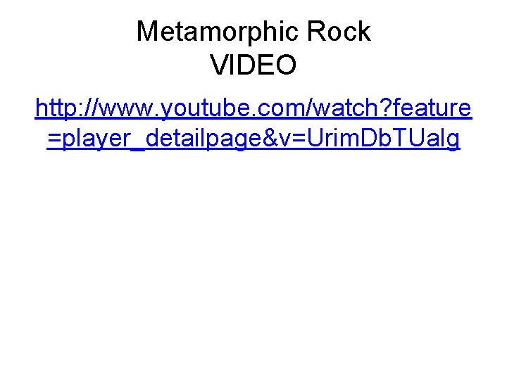 Metamorphic Rock VIDEO http: //www. youtube. com/watch? feature =player_detailpage&v=Urim. Db. TUalg 