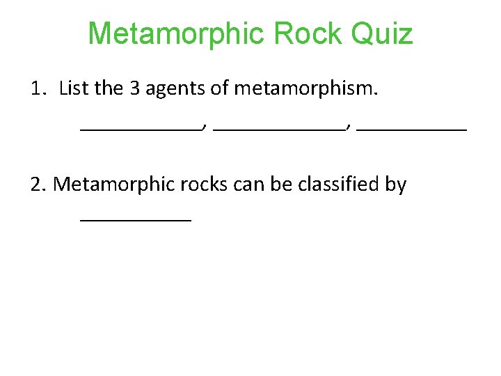 Metamorphic Rock Quiz 1. List the 3 agents of metamorphism. ___________, ______ 2. Metamorphic