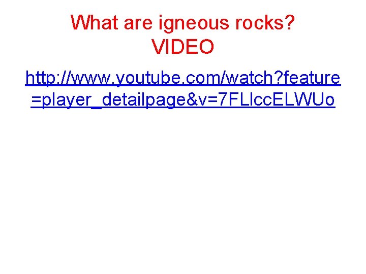 What are igneous rocks? VIDEO http: //www. youtube. com/watch? feature =player_detailpage&v=7 FLlcc. ELWUo 