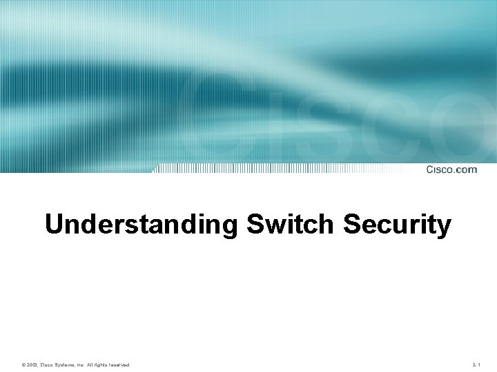 Understanding Switch Security © 2003, Cisco Systems, Inc. All rights reserved. 2 -1 