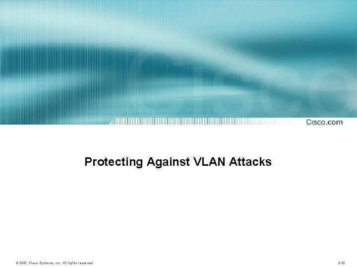 Protecting Against VLAN Attacks © 2003, Cisco Systems, Inc. All rights reserved. 2 -42