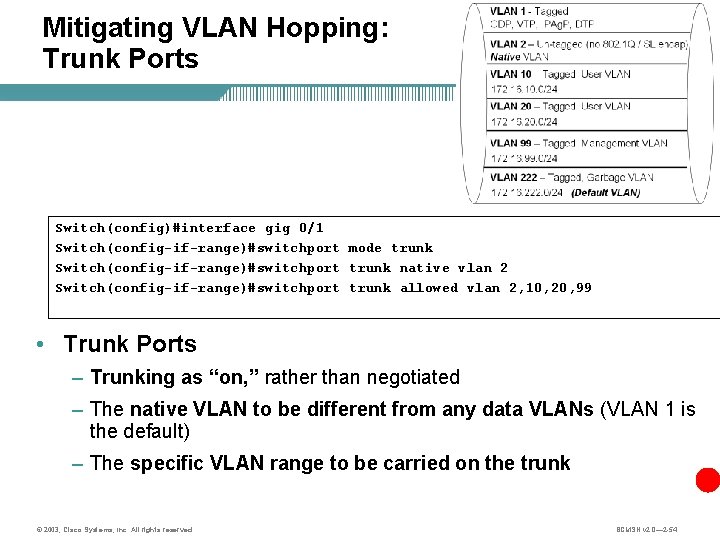 Mitigating VLAN Hopping: Trunk Ports Switch(config)#interface gig 0/1 Switch(config-if-range)#switchport mode trunk Switch(config-if-range)#switchport trunk native