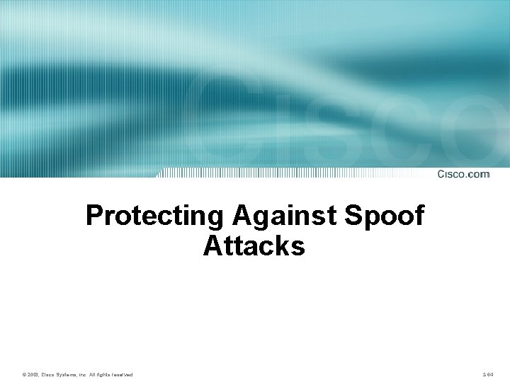 Protecting Against Spoof Attacks © 2003, Cisco Systems, Inc. All rights reserved. 2 -64