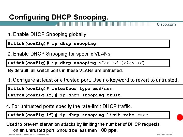 Configuring DHCP Snooping. 1. Enable DHCP Snooping globally. Switch(config)# ip dhcp snooping 2. Enable