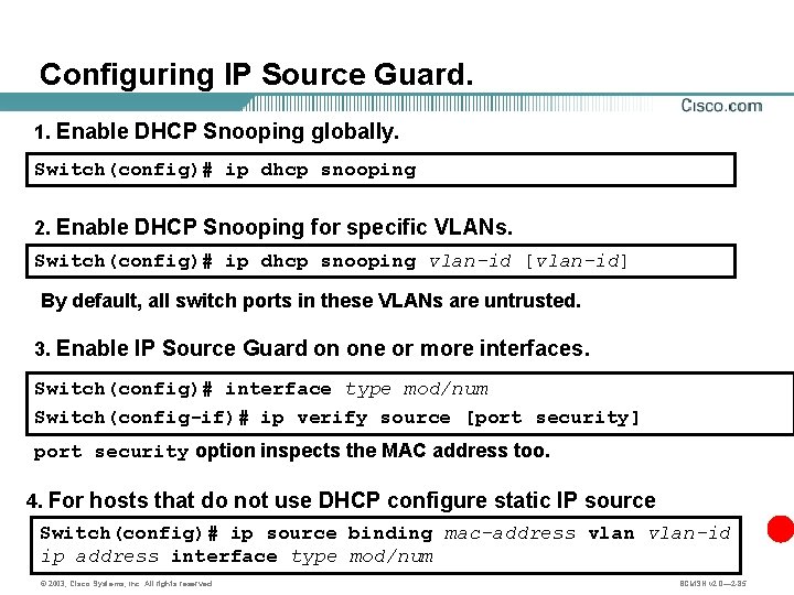 Configuring IP Source Guard. 1. Enable DHCP Snooping globally. Switch(config)# ip dhcp snooping 2.