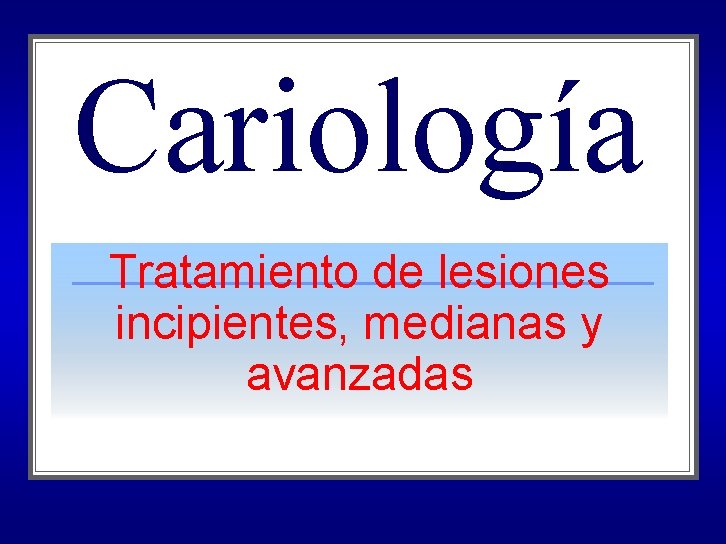 Cariología Tratamiento de lesiones incipientes, medianas y avanzadas 