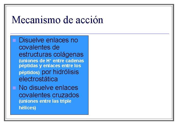 Mecanismo de acción n Disuelve enlaces no covalentes de estructuras colágenas (uniones de H+